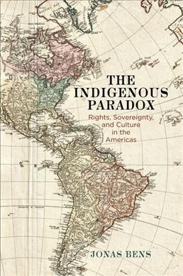 The indigenous paradox : rights, sovereignty, and culture in the Americas / Jonas Bens.