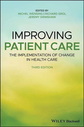 Improving patient care : the implementation of change in health care / edited by Michel Wensing, Richard Grol, Jeremy Grimshaw.