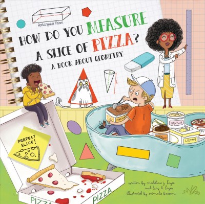 How do you measure a slice of pizza? : a book about geometry / written by Madeline J. Hayes and Lucy D. Hayes ; illustrated by Srimalie Bassani.