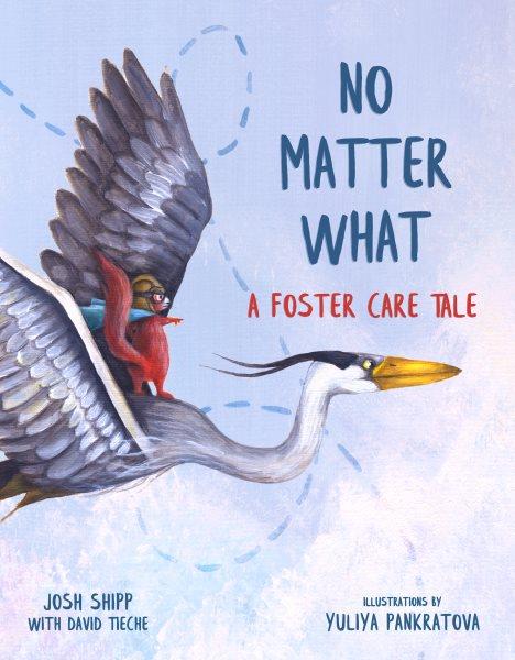 No matter what : a foster care tale / Josh Shipp with David Tieche ; illustrated by Yuliya Pankratova.