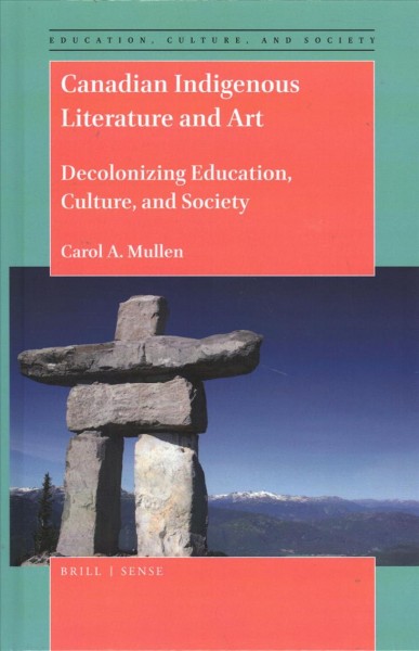Canadian indigenous literature and art : decolonizing education, culture, and society / by Carol A. Mullen.