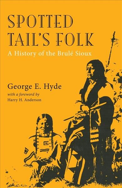 Spotted Tail's folk : a history of the Brulé Sioux / by George E. Hyde ; with a foreword by Harry H. Anderson.