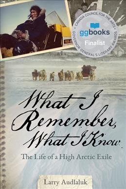 What I remember, what I know : the life of a high Arctic exile / Larry Audlaluk.
