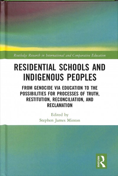Residential schools and indigenous peoples : from genocide via education to the possibilities for processes of truth, restitution, reconciliation, and reclamation / edited by Stephen James Minton.