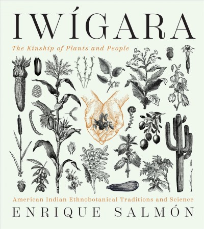 Iwígara : American Indian ethnobotanical traditions and science / Enrique Salmón.