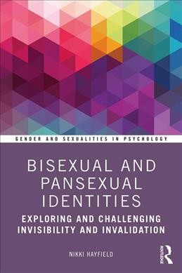 Bisexual and pansexual identities : exploring and challenging invisibility and invalidation / Nikki Hayfield.