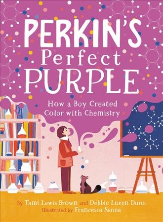 Perkin's perfect purple : how a boy created color with chemistry / by Tami Lewis Brown and Debbie Loren Dunn ; illustrated by Francesca Sanna.