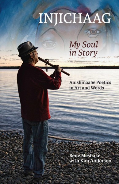 Injichaag : my soul in story : Anishinaabe poetics in art and words / Rene Meshake with Kim Anderson.