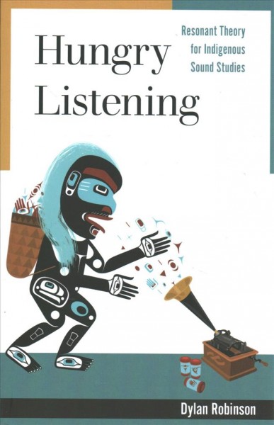 Hungry listening : resonant theory for Indigenous sound studies / Dylan Robinson.