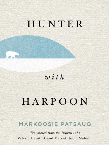 Hunter with harpoon / Markoosie Patsauq ; translated from the Inuktitut by Valerie Henitiuk and Marc-Antoine Mahieu.