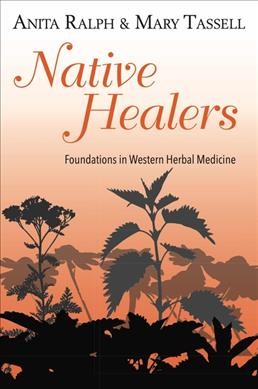 Native healers : foundations in western herbal medicine / Anita Ralph and Mary Tassell.
