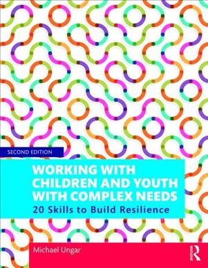 Working with children and youth with complex needs : 20 skills to build resilience / Michael Ungar.