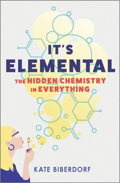 It's elemental : the hidden chemistry in everything / Kate Biberdorf.