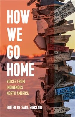 How we go home : voices from indigenous North America / edited by Sara Sinclair.