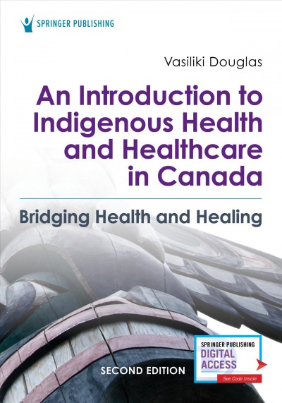 An introduction to Indigenous health and healthcare in Canada : bridging health and healing / Vasiliki Douglas, PhD, MA, BA, BSN.