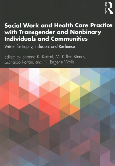 Social work and health care practice with transgender and nonbinary individuals and communities : voices for equity, inclusion, and resilience / edited by Shanna K. Kattari, M. Killian Kinney, Leonardo Kattari and N. Eugene Walls.