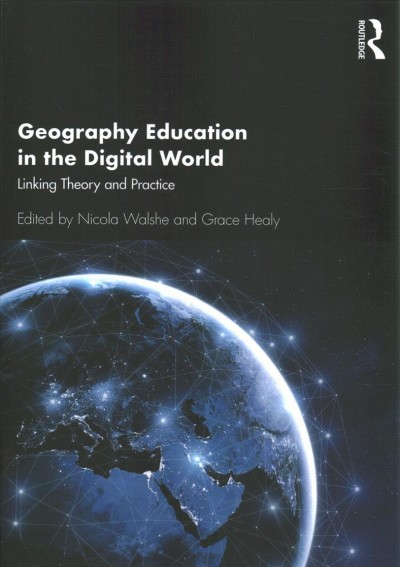 Geography education in the digital world : linking theory and practice / edited by Nicola Walshe and Grace Healy.