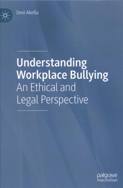 Understanding workplace bullying : an ethical and legal perspective / Devi Akella.