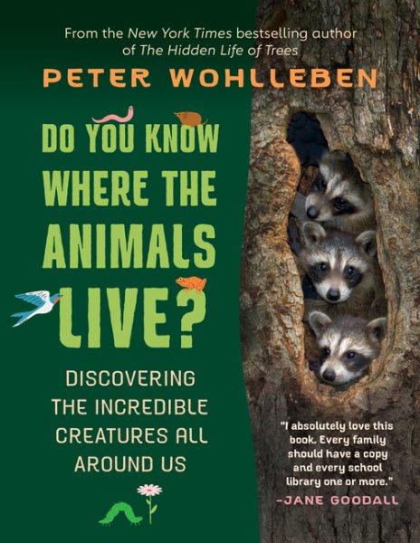 Do you know where the animals live? : discovering the incredible creatures all around us / Peter Wohlleben ; translated by Shelley Tanaka.