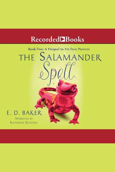 The salamander spell [electronic resource] : Tales of the frog princess series, book 5. E.D Baker.