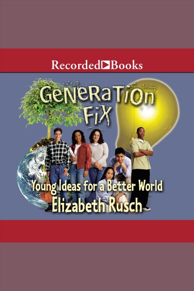 Generation fix [electronic resource] : Young ideas for a better world. Elizabeth Rusch.