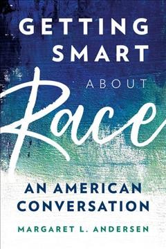 Getting smart about race : an American conversation / Margaret L. Andersen.