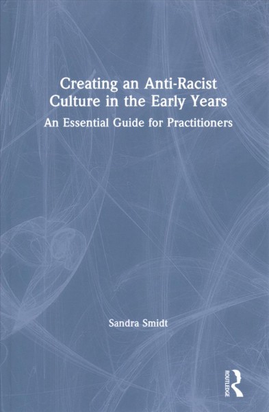 Creating an anti-racist culture in the early years : an essential guide for practitioners / Sandra Smidt.