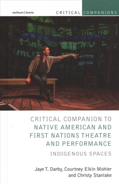 Critical companion to Native American and First Nations theatre and performance : Indigenous spaces / Jayne T. Darby, Courtney Elkin Mohler, and Christy Stanlake.