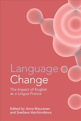 Language change : the impact of English as a lingua franca / edited by Anna Mauranen, Svetlana Vetchinnikova.