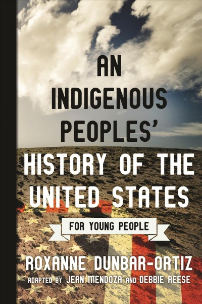An indigenous peoples' history of the United States for young people / Roxanne Dunbar-Ortiz ; adapted by Jean Mendoza and Debbie Reese.