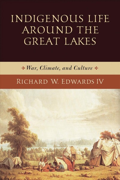 Indigenous life around the Great Lakes : war, climate, and culture / Richard W. Edwards IV.