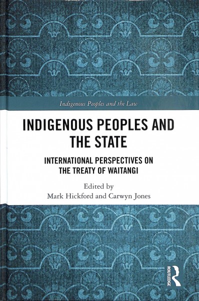 Indigenous peoples and the state : international perspectives on the Treaty of Waitangi / edited by Mark Hickford and Carwyn Jones.