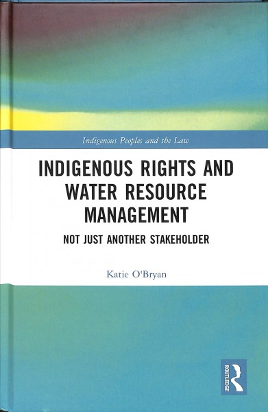 Indigenous rights and water resource management : not just another stakeholder / Katie O'Bryan.