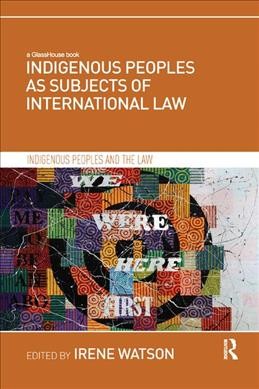 Indigenous peoples as subjects of international law / edited by Irene Watson.
