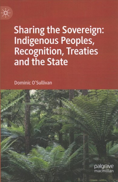 Sharing the Sovereign : indigenous peoples, recognition, treaties and the state / Dominic O'Sullivan.