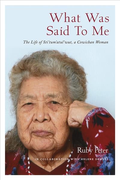What was said to me : the life of Sti'tum'atul'wut, a Cowichan woman / Ruby Peter ; in collaboration with Helene Demers.