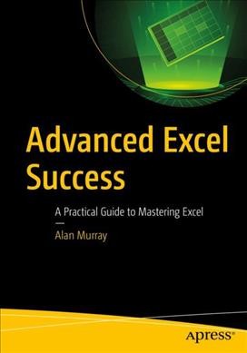 Advanced Excel success : a practical guide to mastering Excel / Alan Murray.