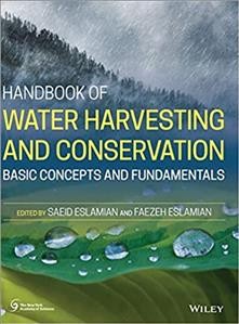 Handbook of water harvesting and conservation : basic concepts and fundamentals / edited by Saeid Eslamian, Faezeh Eslamian.