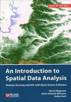 An introduction to spatial data analysis : remote sensing and GIS with open source software / Martin Wegmann, Jakob Schwalb-Willmann and Stefan Dech.