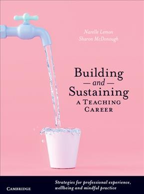 Building and sustaining a teaching career : strategies for professional experience, wellbeing and mindful practice / Narelle Lemon and Sharon McDonough.