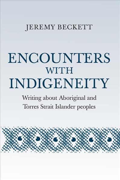 Encounters with indigeneity : writing about Aboriginal and Torres Strait Islander peoples / Jeremy Beckett.