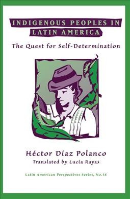 Indigenous peoples in Latin America : the quest for self-determination / Héctor Díaz Polanco ; translated by Lucia Rayas.