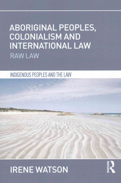 Aboriginal peoples, colonialism and international law : raw law / Irene Watson.