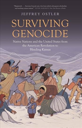 Surviving genocide : Native nations and the United States from the American Revolution to bleeding Kansas / Jeffrey Ostler.