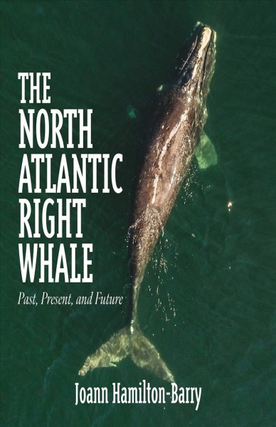 The North Atlantic right whale : past, present, and future / Joann Hamilton-Barry.