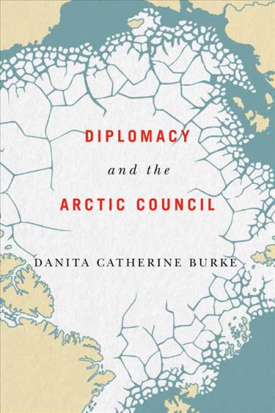 Diplomacy and the Arctic Council / Danita Catherine Burke.