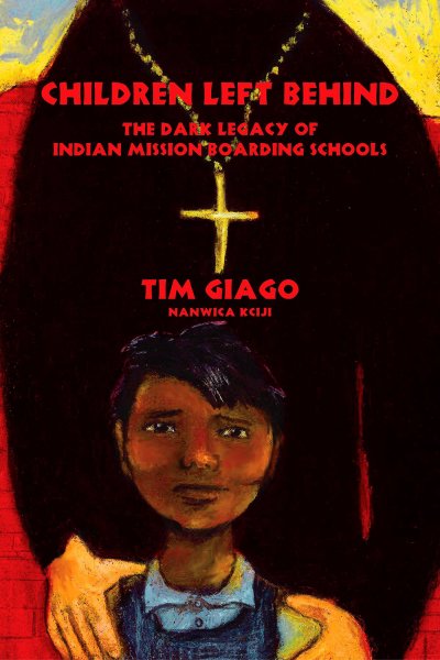 Children left behind : the dark legacy of Indian mission boarding schools / by Tim Giago (Nanwica Kciji, Stands Up for Them) ; illustrations by Denise Giago.