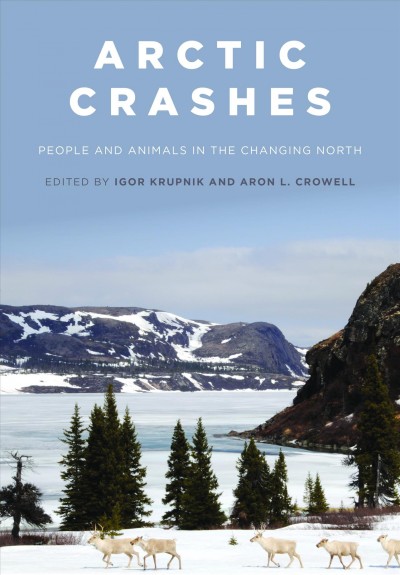 Arctic crashes : people and animals in the changing north / edited by Igor Krupnik and Aron L. Crowell.