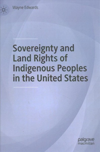 Sovereignty and land rights of Indigenous peoples in the United States / Wayne Edwards.