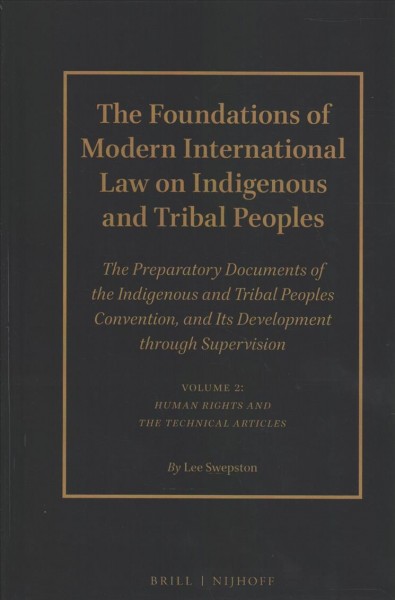The foundations of modern international law on Indigenous and Tribal peoples : the preparatory documents of the Indigenous and Tribal Peoples Convention, and its development through supervision. Volume 2 : human rights and the technical articles / by Lee Swepston.